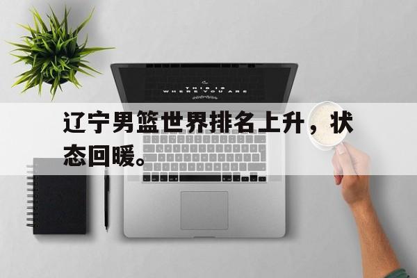 富联娱乐注册-辽宁男篮世界排名上升，状态回暖。