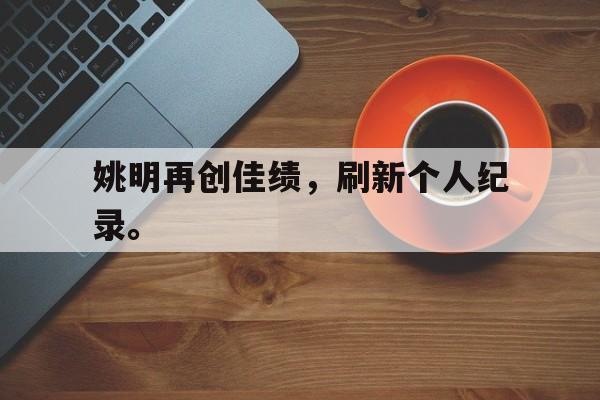 富联娱乐注册-姚明再创佳绩，刷新个人纪录。