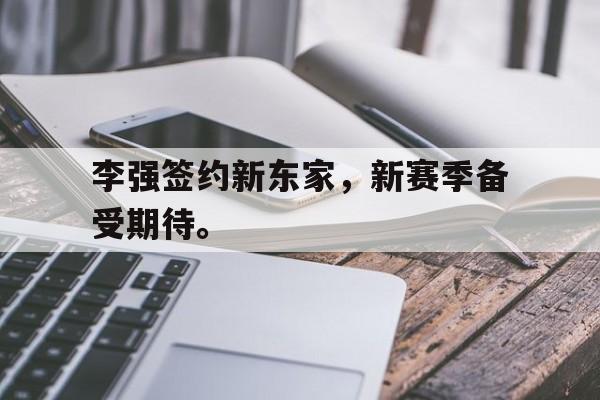 富联娱乐登录-李强签约新东家，新赛季备受期待。