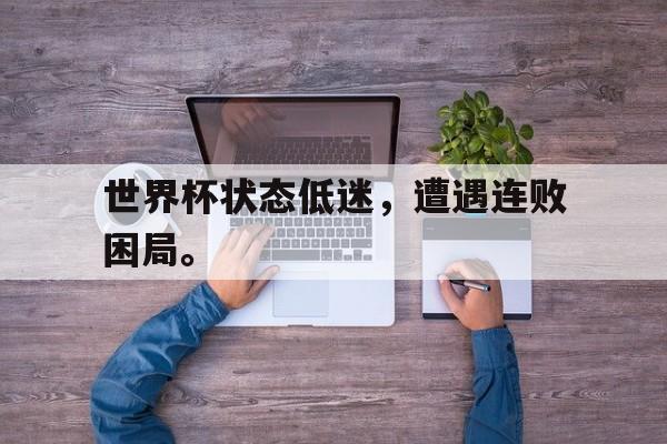 富联娱乐平台-世界杯状态低迷，遭遇连败困局。