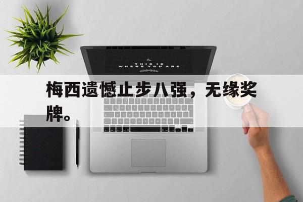富联娱乐注册-梅西遗憾止步八强，无缘奖牌。