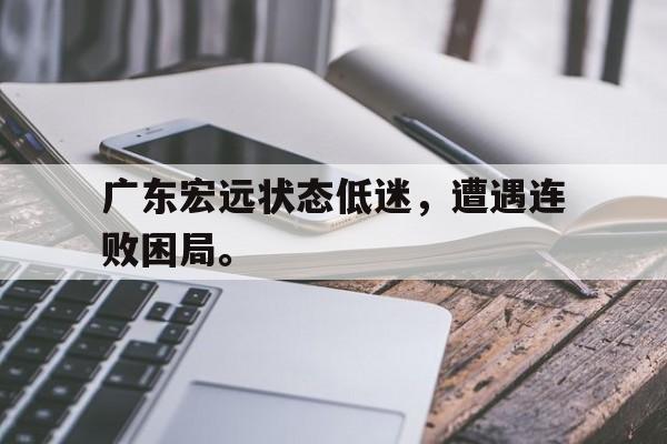 富联娱乐开-广东宏远状态低迷，遭遇连败困局。