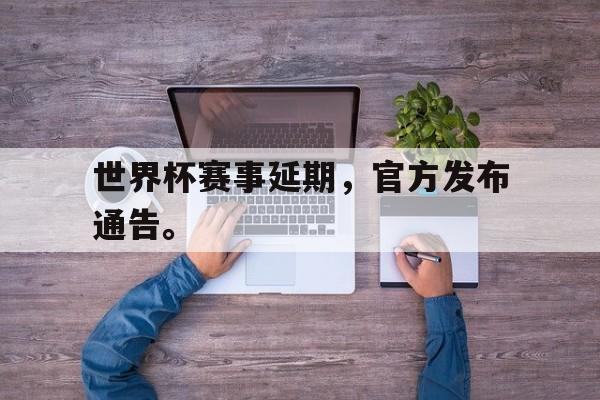 富联娱乐-世界杯赛事延期，官方发布通告。