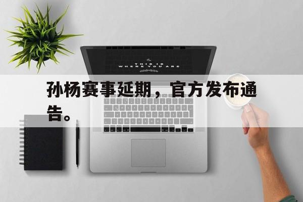 富联娱乐开-孙杨赛事延期，官方发布通告。