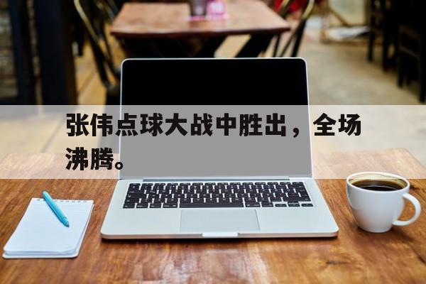 富联娱乐注册-张伟点球大战中胜出，全场沸腾。