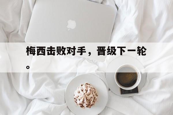富联娱乐平台-梅西击败对手，晋级下一轮。