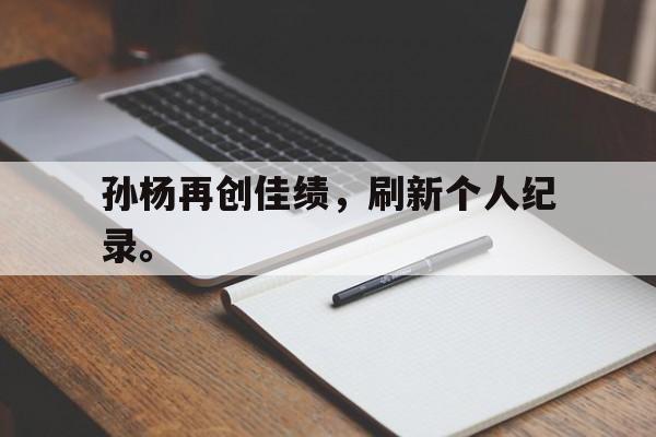富联娱乐注册-孙杨再创佳绩，刷新个人纪录。