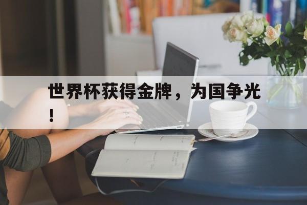 富联娱乐登录-世界杯获得金牌，为国争光！