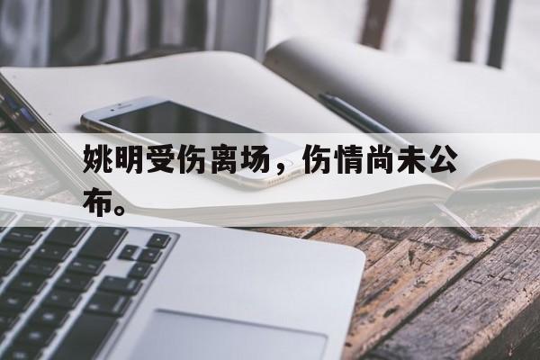 姚明受伤离场，伤情尚未公布。