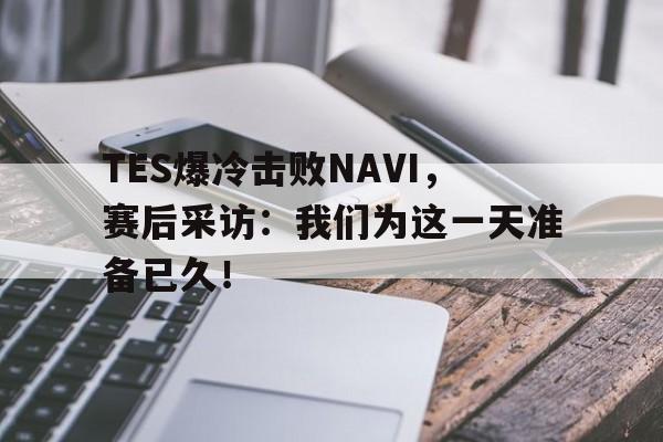 富联娱乐-TES爆冷击败NAVI，赛后采访：我们为这一天准备已久！