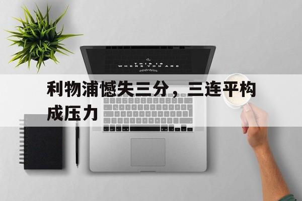 富联娱乐注册-利物浦憾失三分，三连平构成压力
