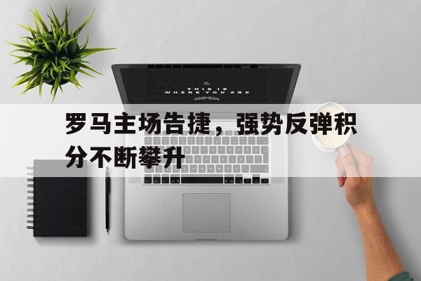 富联娱乐登录-罗马主场告捷，强势反弹积分不断攀升