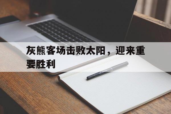 富联娱乐注册-灰熊客场击败太阳，迎来重要胜利