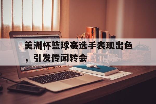 富联娱乐注册-美洲杯篮球赛选手表现出色，引发传闻转会