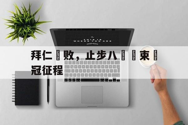 富联娱乐-拜仁慘败，止步八強結束歐冠征程