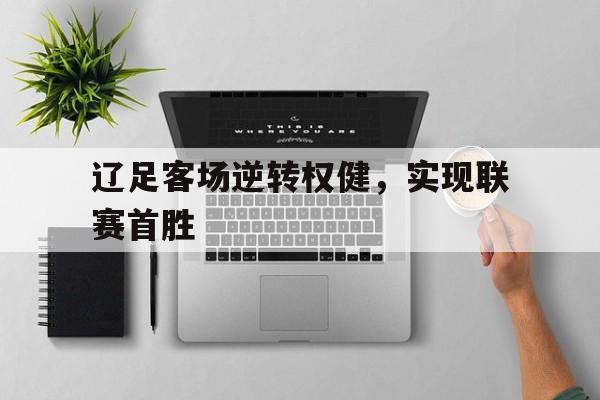 富联娱乐-辽足客场逆转权健，实现联赛首胜