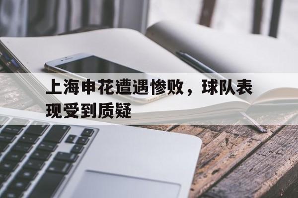 富联娱乐注册-上海申花遭遇惨败，球队表现受到质疑