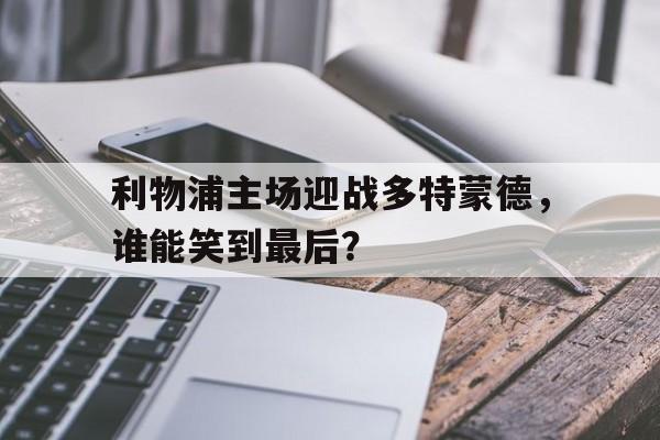 富联娱乐开-利物浦主场迎战多特蒙德，谁能笑到最后？