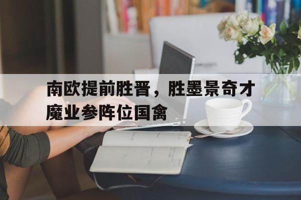 富联娱乐开-南欧提前胜晋，胜墨景奇才魔业参阵位国禽